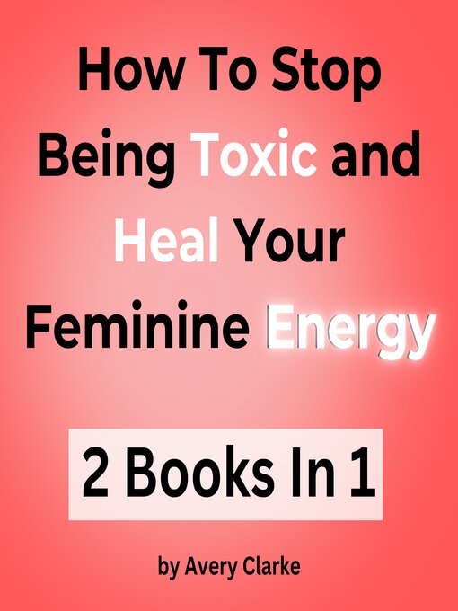 Title details for How to Stop Being Toxic and Heal Your Feminine Energy by Avery Clarke - Available